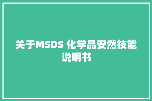 关于MSDS 化学品安然技能说明书