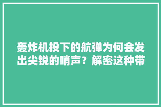 轰炸机投下的航弹为何会发出尖锐的哨声？解密这种带有恐怖