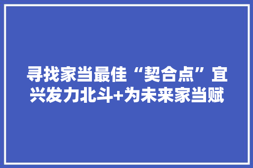 寻找家当最佳“契合点”宜兴发力北斗+为未来家当赋能