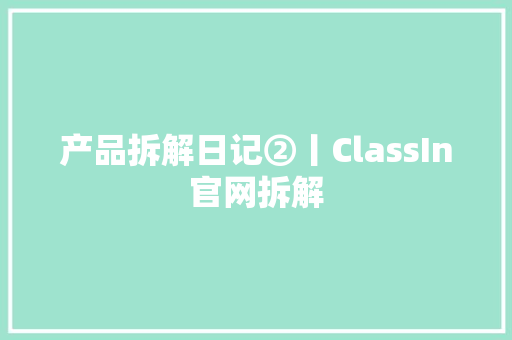 产品拆解日记②丨ClassIn官网拆解