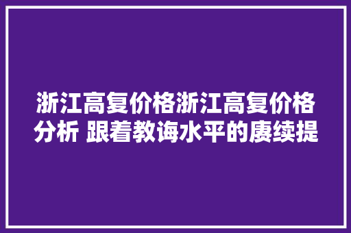 浙江高复价格浙江高复价格分析 跟着教诲水平的赓续提高 浙江高复价格浙江高复价格分析 跟着教诲水平的赓续提高 人工智能