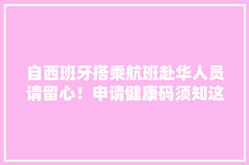 自西班牙搭乘航班赴华人员请留心！申请健康码须知这些