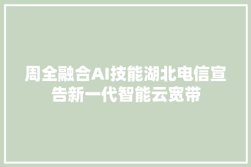 周全融合AI技能湖北电信宣告新一代智能云宽带