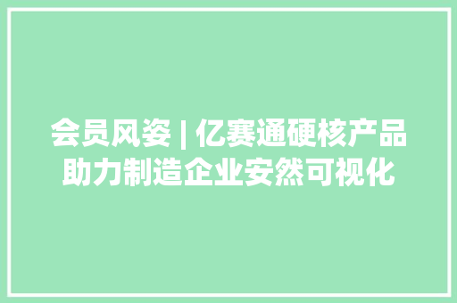 会员风姿 | 亿赛通硬核产品助力制造企业安然可视化