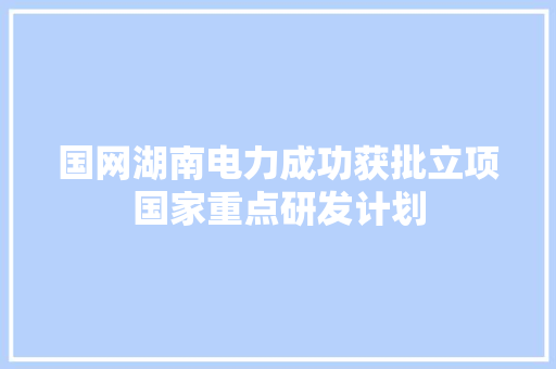 国网湖南电力成功获批立项国家重点研发计划