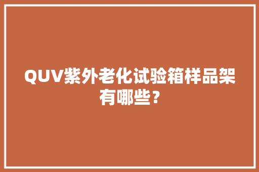 QUV紫外老化试验箱样品架有哪些？