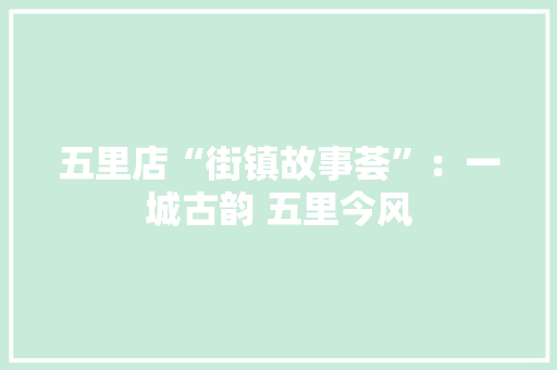 五里店“街镇故事荟”：一城古韵 五里今风
