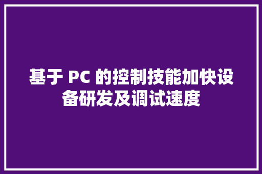 基于 PC 的控制技能加快设备研发及调试速度
