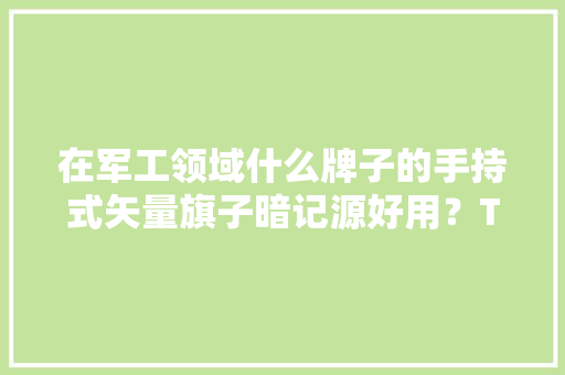 在军工领域什么牌子的手持式矢量旗子暗记源好用？TFN RST6为您揭晓 在军工领域什么牌子的手持式矢量旗子暗记源好用？TFN RST6为您揭晓 人工智能