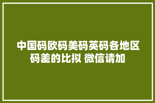 中国码欧码美码英码各地区码差的比拟 微信请加 中国码欧码美码英码各地区码差的比拟 微信请加 人工智能
