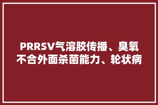 PRRSV气溶胶传播、臭氧不合外面杀菌能力、轮状病毒（RV）感染实验 PRRSV气溶胶传播、臭氧不合外面杀菌能力、轮状病毒（RV）感染实验 智能科技