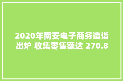 2020年南安电子商务造诣出炉 收集零售额达 270.82亿元 同比增长 71.5%