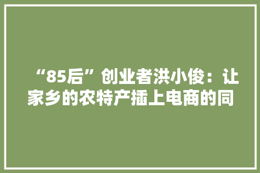 “85后”创业者洪小俊：让家乡的农特产插上电商的同党