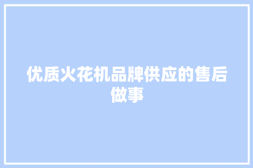 优质火花机品牌供应的售后做事