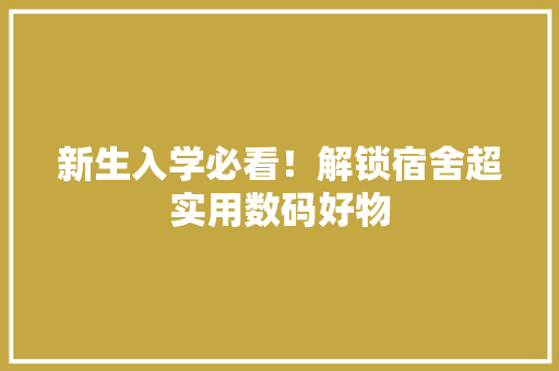 新生入学必看！解锁宿舍超实用数码好物 新生入学必看！解锁宿舍超实用数码好物 智能家居