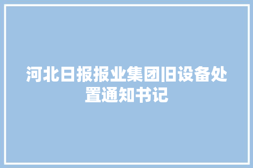 河北日报报业集团旧设备处置通知书记 河北日报报业集团旧设备处置通知书记 互联通信