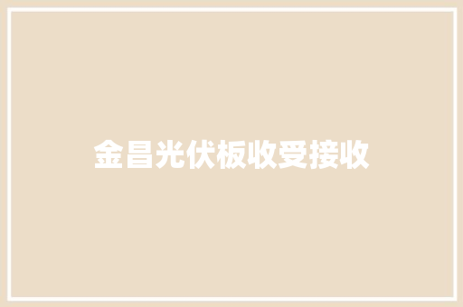 金昌光伏板收受接收