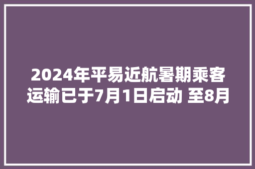 2024年平易近航暑期乘客运输已于7月1日启动 至8月31日停滞 2024年平易近航暑期乘客运输已于7月1日启动 至8月31日停滞 互联通信