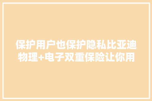 保护用户也保护隐私比亚迪物理+电子双重保险让你用车更宁神 保护用户也保护隐私比亚迪物理+电子双重保险让你用车更宁神 人工智能