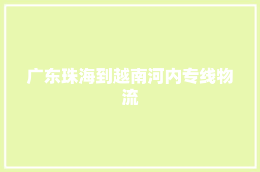广东珠海到越南河内专线物流