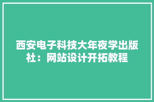 西安电子科技大年夜学出版社：网站设计开拓教程