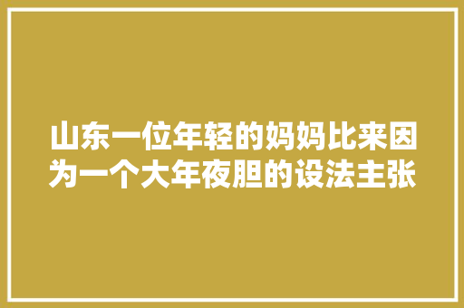 山东一位年轻的妈妈比来因为一个大年夜胆的设法主张成为了收集上的... 山东一位年轻的妈妈比来因为一个大年夜胆的设法主张成为了收集上的... 人工智能