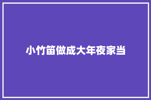 小竹笛做成大年夜家当