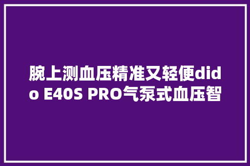 腕上测血压精准又轻便dido E40S PRO气泵式血压智好手表体验