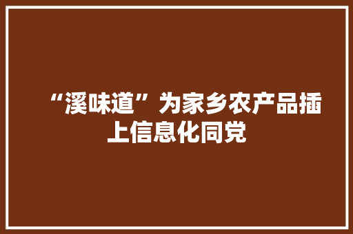 “溪味道”为家乡农产品插上信息化同党
