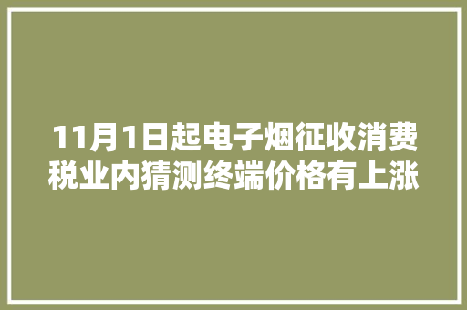 11月1日起电子烟征收消费税业内猜测终端价格有上涨趋势