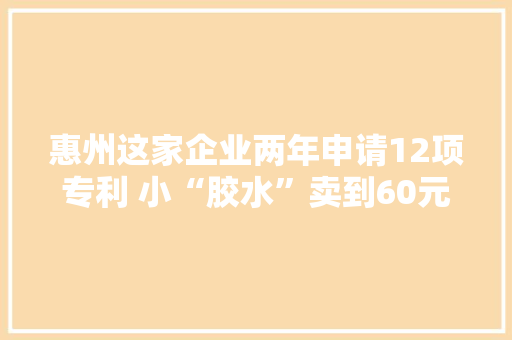 惠州这家企业两年申请12项专利 小“胶水”卖到60元1克