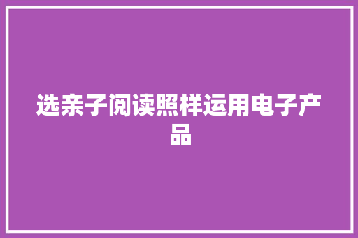 选亲子阅读照样运用电子产品