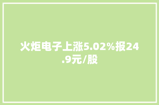 火炬电子上涨5.02%报24.9元/股