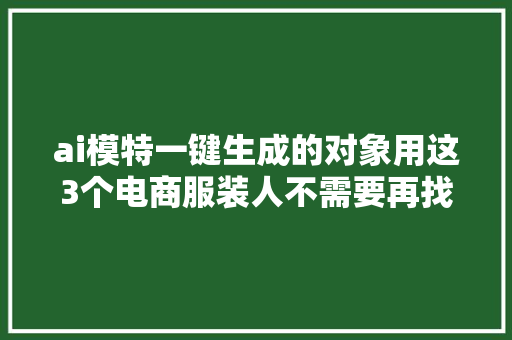 ai模特一键生成的对象用这3个电商服装人不需要再找商拍