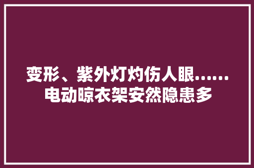 变形、紫外灯灼伤人眼……电动晾衣架安然隐患多
