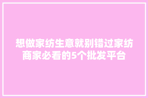 想做家纺生意就别错过家纺商家必看的5个批发平台