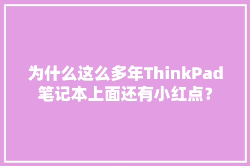 为什么这么多年ThinkPad笔记本上面还有小红点？ 为什么这么多年ThinkPad笔记本上面还有小红点？ 互联通信
