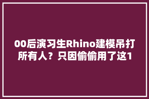 00后演习生Rhino建模吊打所有人？只因偷偷用了这120套电池组 00后演习生Rhino建模吊打所有人？只因偷偷用了这120套电池组 智能家居