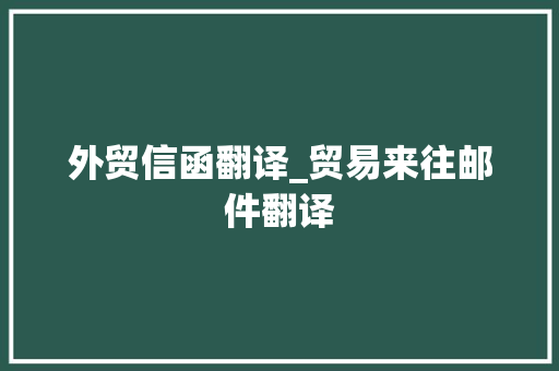 外贸信函翻译_贸易来往邮件翻译 外贸信函翻译_贸易来往邮件翻译 人工智能