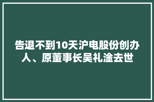 告退不到10天沪电股份创办人、原董事长吴礼淦去世 告退不到10天沪电股份创办人、原董事长吴礼淦去世 人工智能