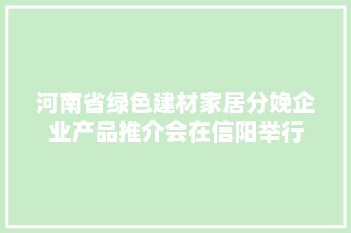 河南省绿色建材家居分娩企业产品推介会在信阳举行