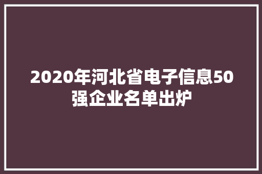 2020年河北省电子信息50强企业名单出炉