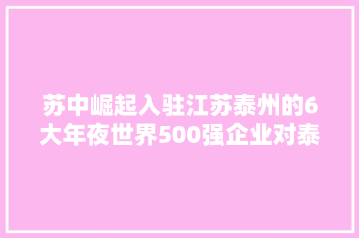 苏中崛起入驻江苏泰州的6大年夜世界500强企业对泰州意味着什么？