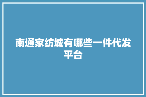 南通家纺城有哪些一件代发平台
