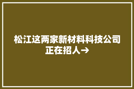 松江这两家新材料科技公司正在招人→