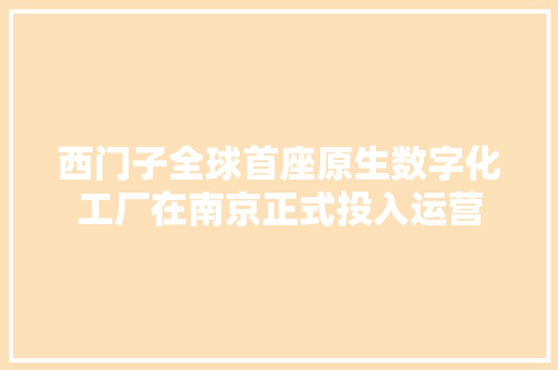 西门子全球首座原生数字化工厂在南京正式投入运营 西门子全球首座原生数字化工厂在南京正式投入运营 智能家居