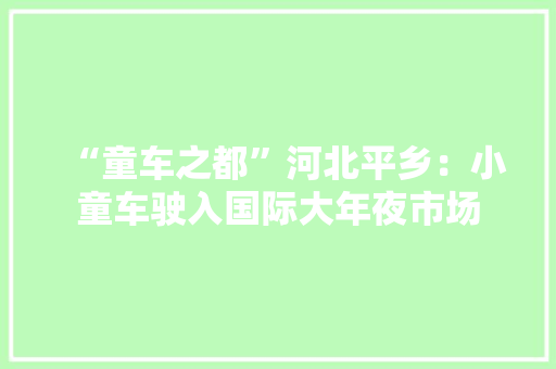 “童车之都”河北平乡：小童车驶入国际大年夜市场