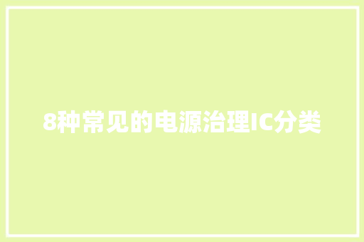 8种常见的电源治理IC分类 8种常见的电源治理IC分类 智能家居