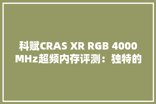 科赋CRAS XR RGB 4000MHz超频内存评测：独特的无边角环形导光条 科赋CRAS XR RGB 4000MHz超频内存评测：独特的无边角环形导光条 智能家居