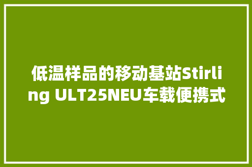 低温样品的移动基站Stirling ULT25NEU车载便携式超低温冰箱
